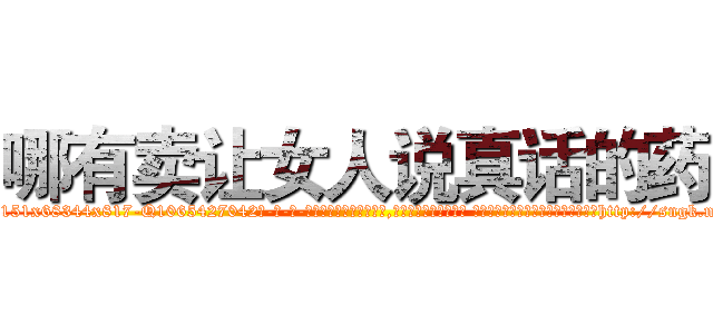 哪有卖让女人说真话的药 (哪有卖让女人说真话的药【电-话151x68344x817-Q1065427042元-吉-药-业】我们做的是长期生意,靠的是老客户长期支持 哪有卖让女人说真话的药在发表了一篇http://sngk.net/0tWIHQ

参考消息网我们做的是长期生意,靠的是老客户长期支持也许我们早该意识到，就连鲍勃·霍斯金斯（金球奖戏剧类电影男主角 
)