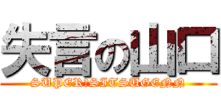 失言の山口 (SUPER　SITSUGENN)