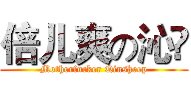 倍儿爽の沁旸 (Motherfucker Qinsheep)