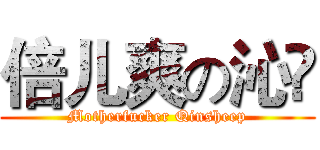 倍儿爽の沁旸 (Motherfucker Qinsheep)