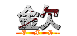 金欠 (T    M    D)