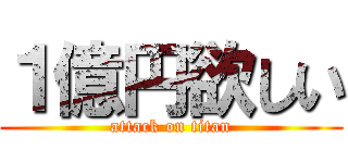 １億円欲しい (attack on titan)
