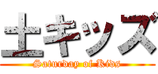 土キッズ (Saturday of Kids)