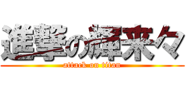 進撃の輝来々 (attack on titan)