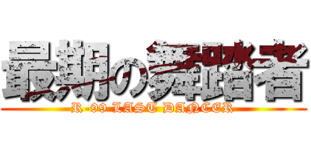 最期の舞踏者 (R-99 LAST DANCER)