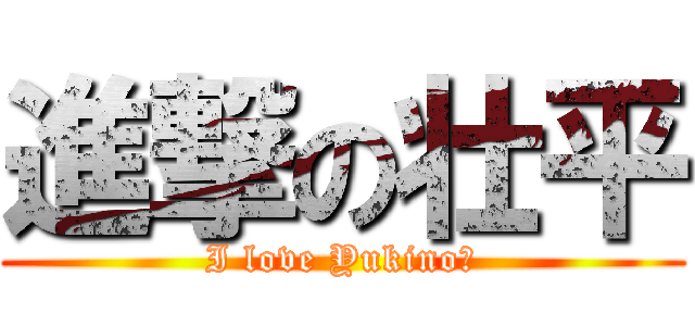進撃の壮平 (I love Yukino♡)