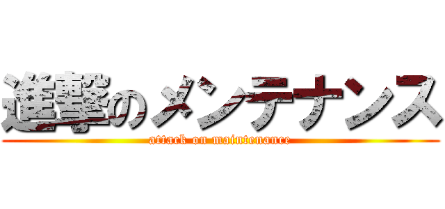 進撃のメンテナンス (attack on maintenance)