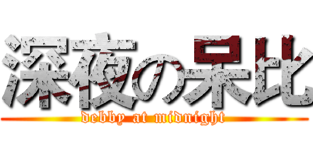 深夜の呆比 (debby at midnight)