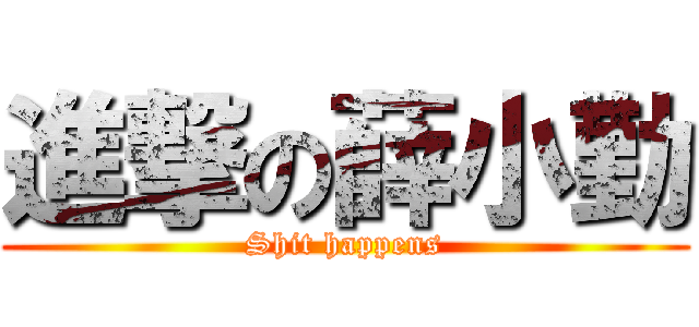 進撃の薛小勤 (Shit happens)