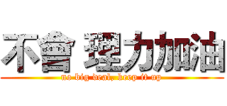 不會 理力加油 (no big deal, keep it up)