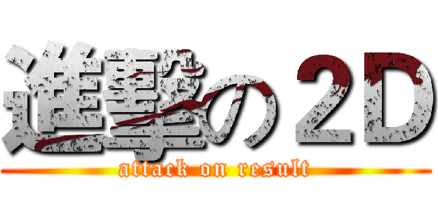 進擊の２Ｄ (attack on result)