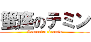 蟹座のテミン (Cancerian taemin)