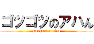 ゴツゴツのアハん (gotugotu no ahan)