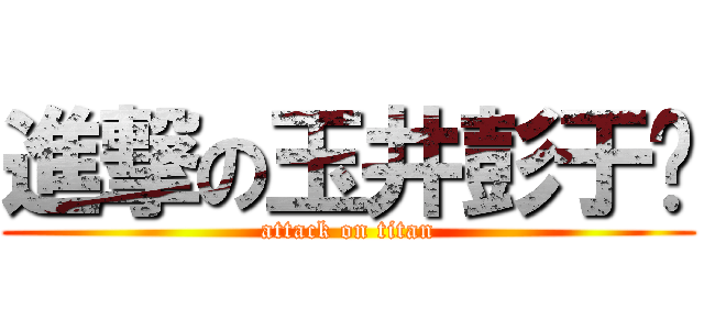 進撃の玉井彭于醃 (attack on titan)