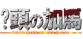 柒頭の加馬 (seven hand on add horse)