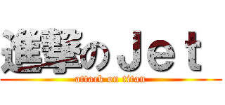 進撃のＪｅｔ  (attack on titan)