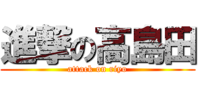 進撃の高島田 (attack on riyo)