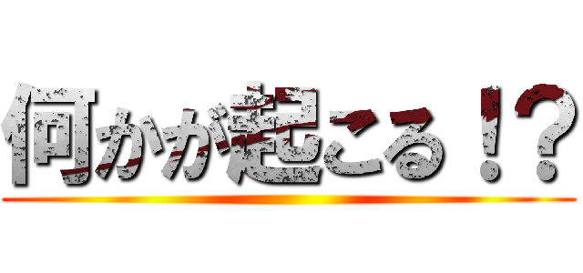 何かが起こる！？ ()