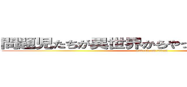 問題児たちが異世界からやってくるそうですよ？ (attack on titan)
