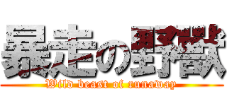 暴走の野獸 (Wild beast of runaway)
