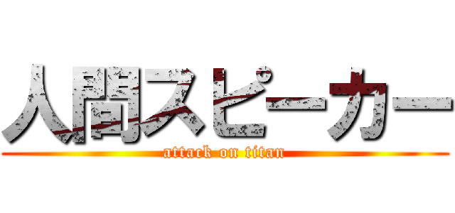 人間スピーカー (attack on titan)