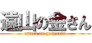 遠山の金さん (attack on gesyunin)