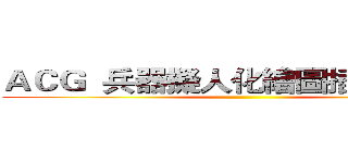 ＡＣＧ  兵器擬人化繪圖插畫交流區 ()