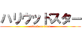 ハリウッドスター (attack on titan)