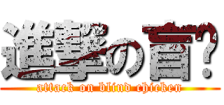 進撃の盲雞 (attack on blind chicken)