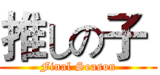 推しの子  (Final Season)