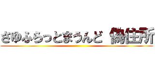 さゆふらっとまうんど 偽住所 ()