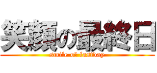 笑顔の最終日 (smile oｆ lastday)