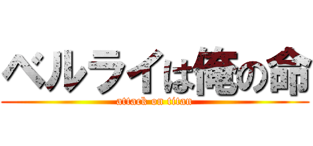 ベルライは俺の命 (attack on titan)