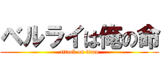 ベルライは俺の命 (attack on titan)