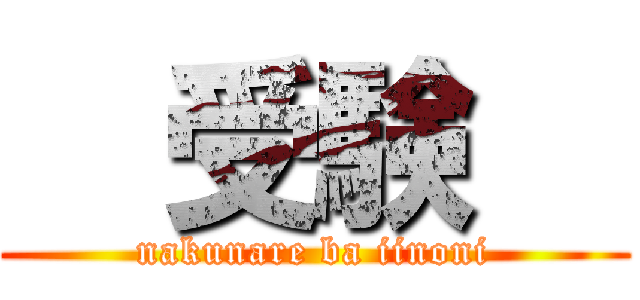   受験   (nakunare ba iinoni)