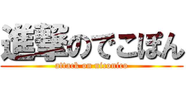 進撃のでこぽん (attack on niconico)