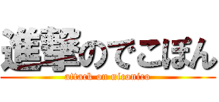進撃のでこぽん (attack on niconico)