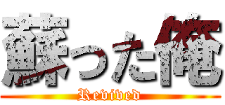 蘇った俺 (Revived)