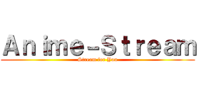 Ａｎｉｍｅ－Ｓｔｒｅａｍ (Stream for You)