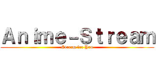 Ａｎｉｍｅ－Ｓｔｒｅａｍ (Stream for You)