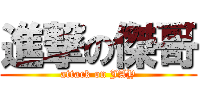 進撃の傑哥 (attack on JAY)