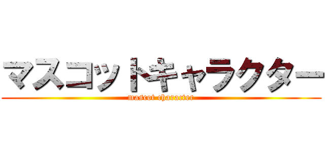 マスコットキャラクター (mascot character)