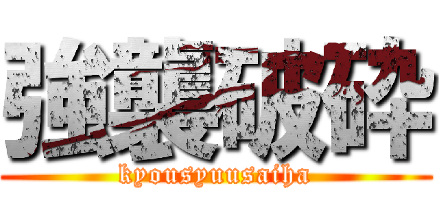 強襲破砕 (kyousyuusaiha)