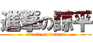 進撃の諒平 (attack on fatman)