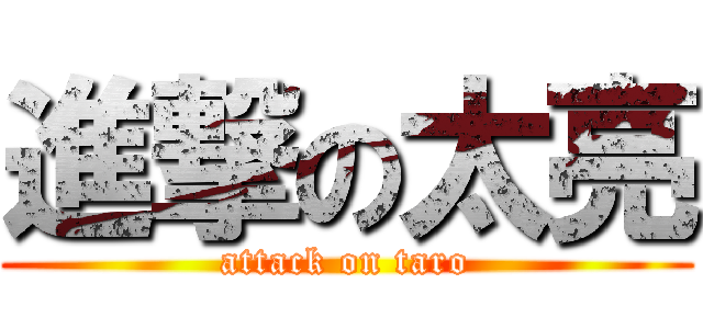進撃の太亮 (attack on taro)