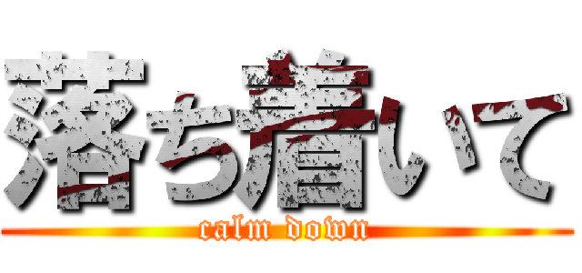 落ち着いて (calm down)