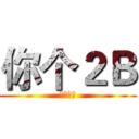 你个２Ｂ (切切切切)