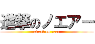 進撃のノエアー (attack on noer)