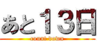 あと１３日 (count down)