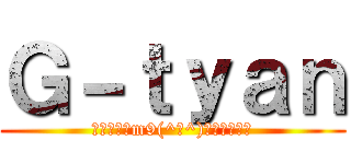 Ｇ－ｔｙａｎ (外出なんてm9(^Д^)ﾌﾟｷﾞｬｰ)